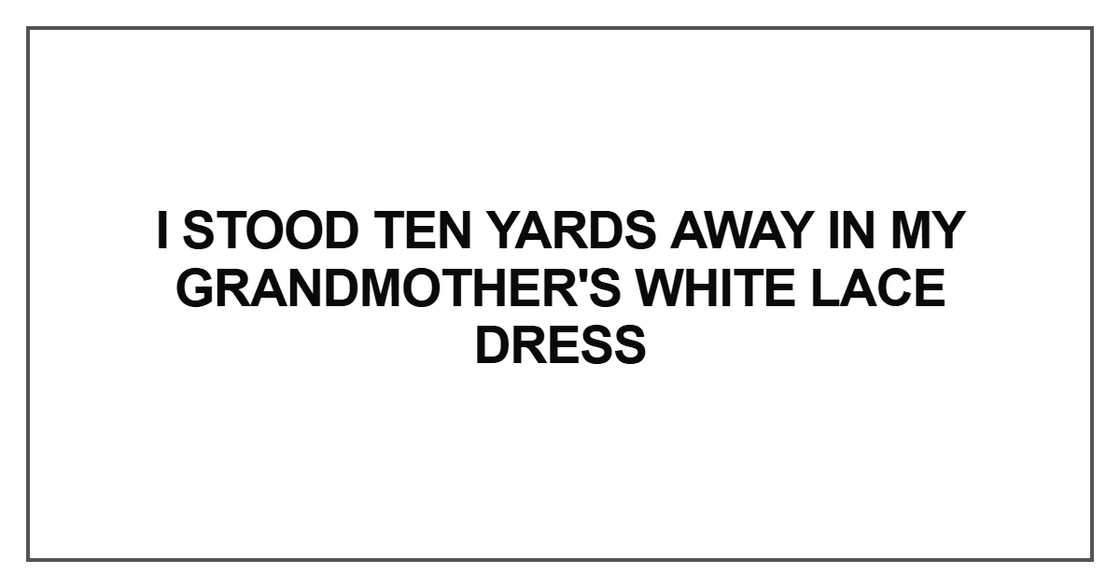I stood ten yards away in my grandmother's white