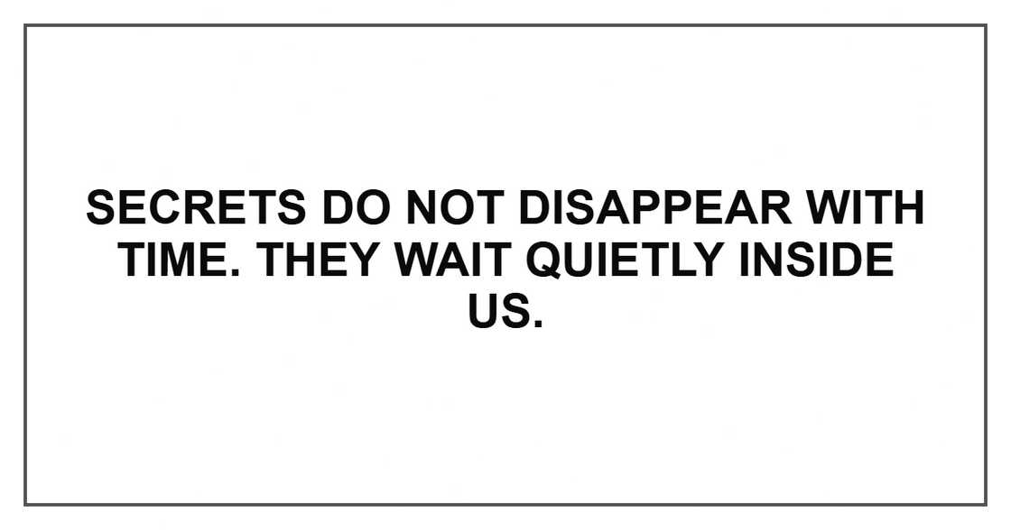 Secrets do not disappear with time. They wait quietly inside us. Secrets do not disappear with time. They wait quietly inside us.
