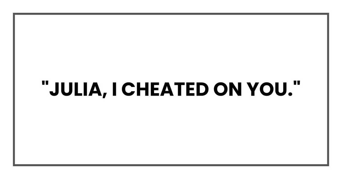 "Julia, I cheated on you." "Julia, I cheated on you."