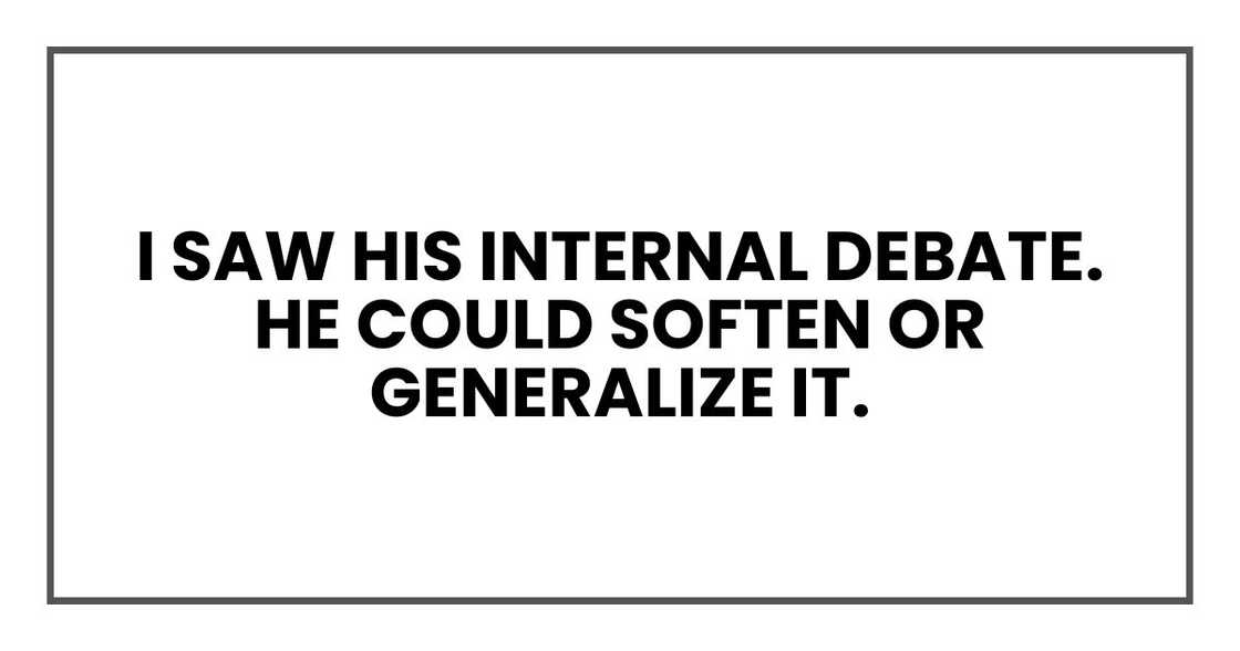 I saw his internal debate. He could soften or generalize it. I saw his internal debate. He could soften or generalize it.