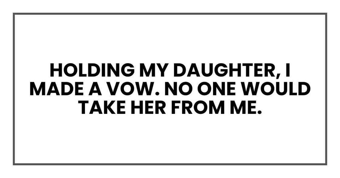 holding my daughter, I made a vow.
No one would take her from me. holding my daughter, I made a vow.
No one would take her from me.