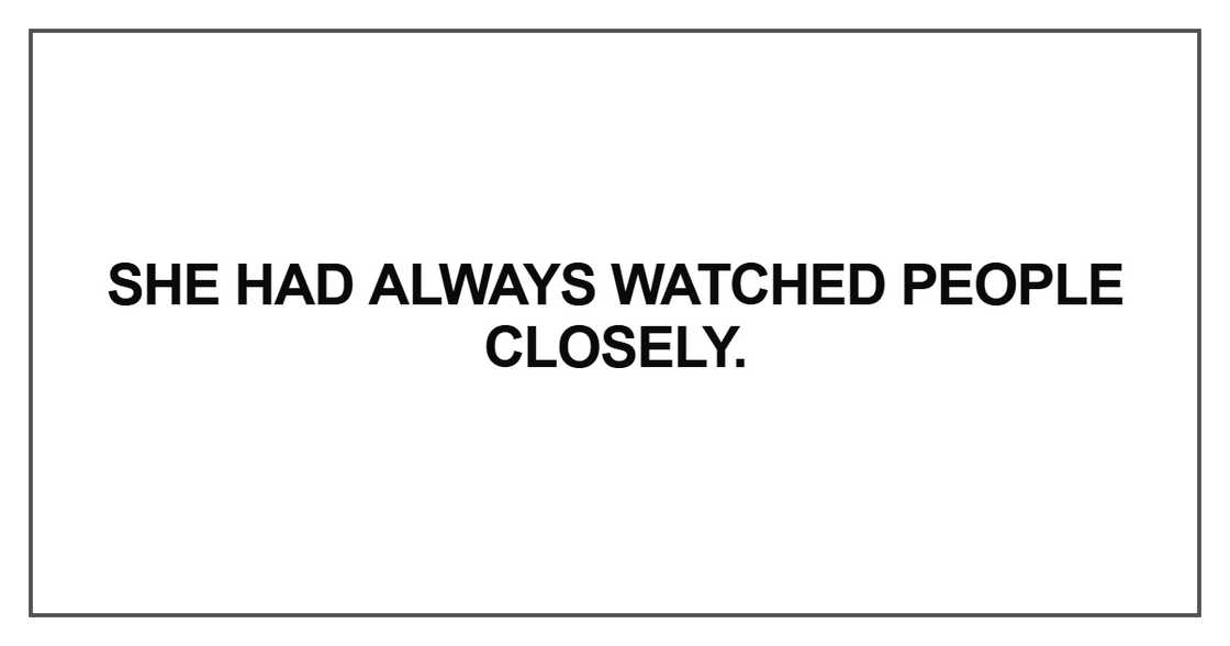 She had always watched people closely She had always watched people closely
