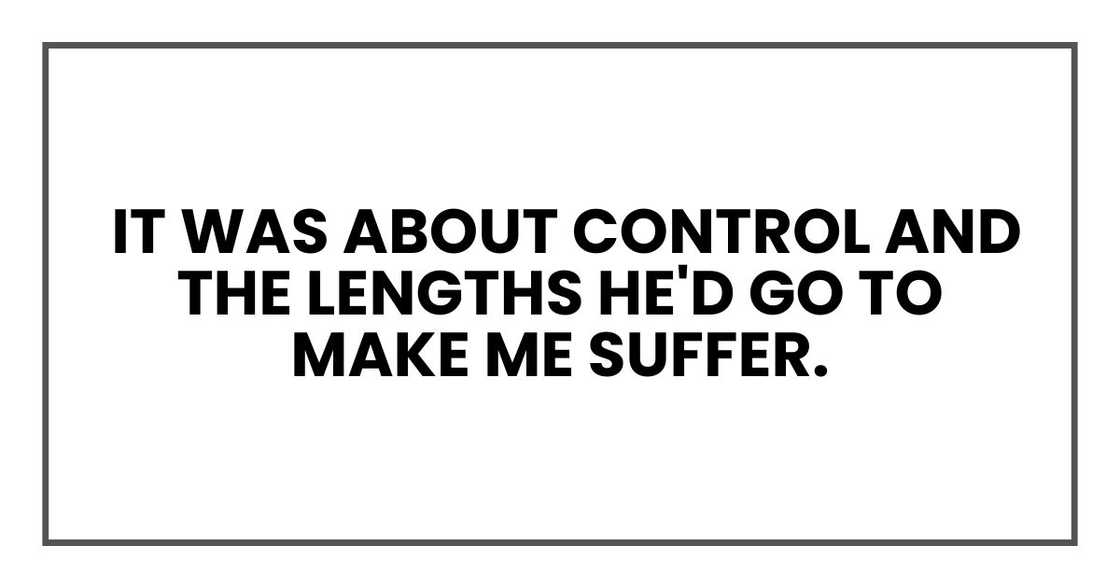 It was about control and the lengths he'd go to make me suffer.
