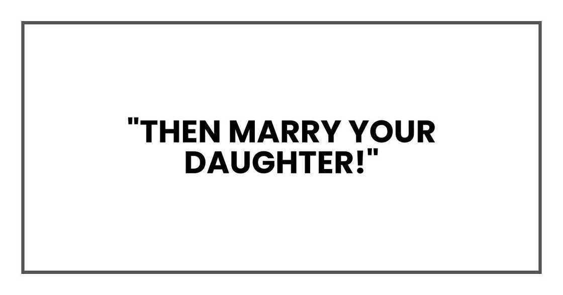 "Then marry your daughter!" "Then marry your daughter!"