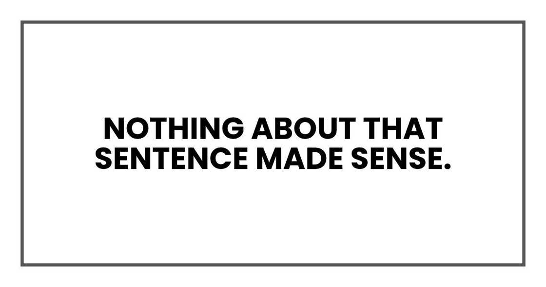Nothing about that sentence made sense. Nothing about that sentence made sense.