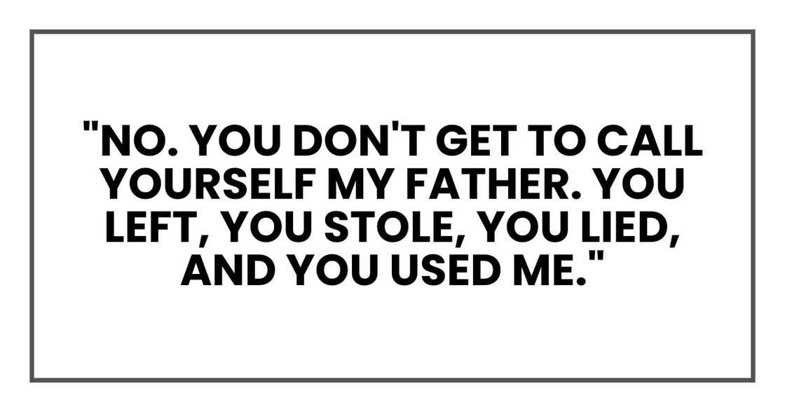 "No. You don't get to call yourself my father. You left, you stole, you lied, and you used me."