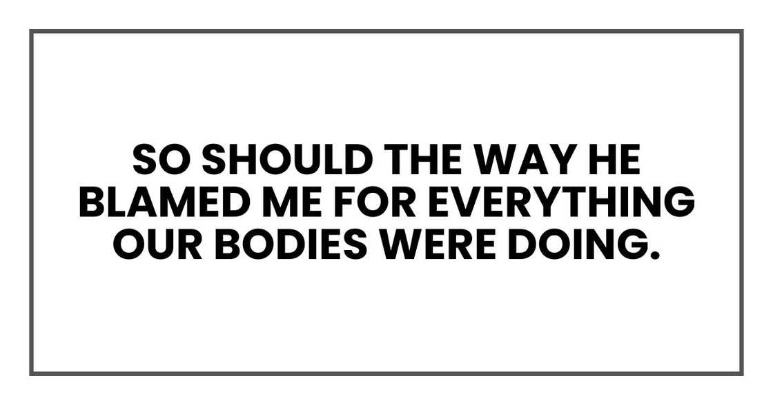 So should the way he blamed me for everything our bodies were doing.
