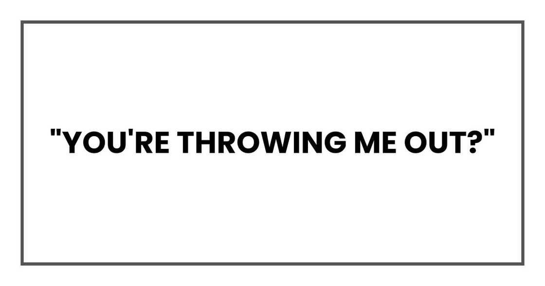 "You're throwing me out?" "You're throwing me out?"