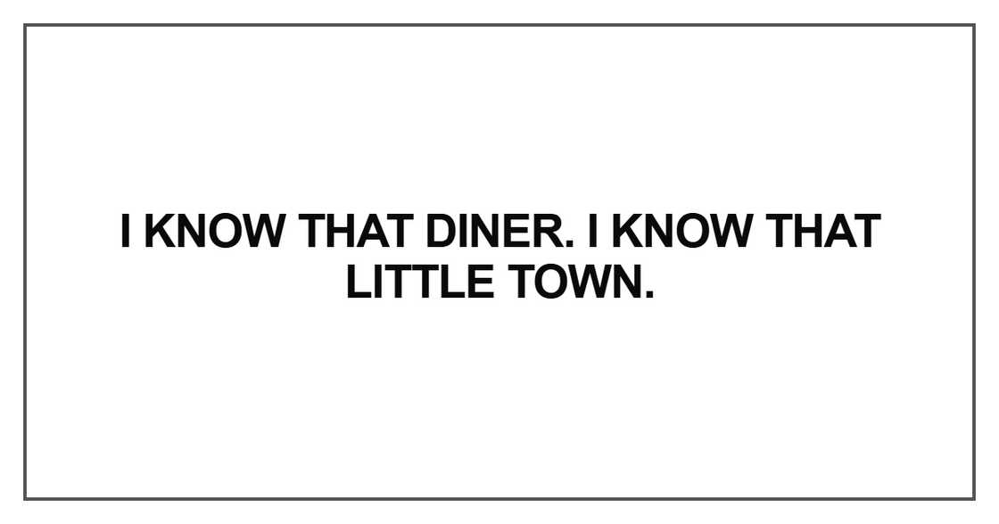 I know that diner. I know that little town I know that diner. I know that little town