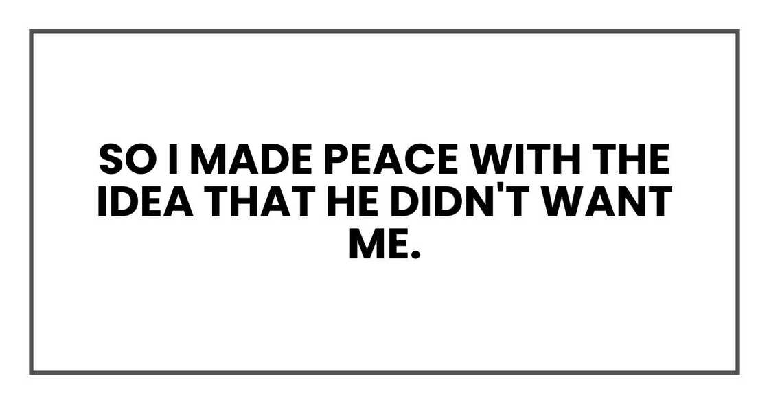 So I made peace with the idea that he didn't want me. So I made peace with the idea that he didn't want me.