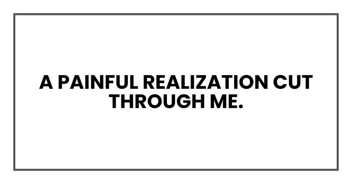 A painful realization cut through me A painful realization cut through me