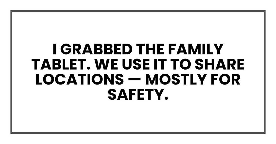 I grabbed the family tablet. We use it to share locations — mostly for safety.