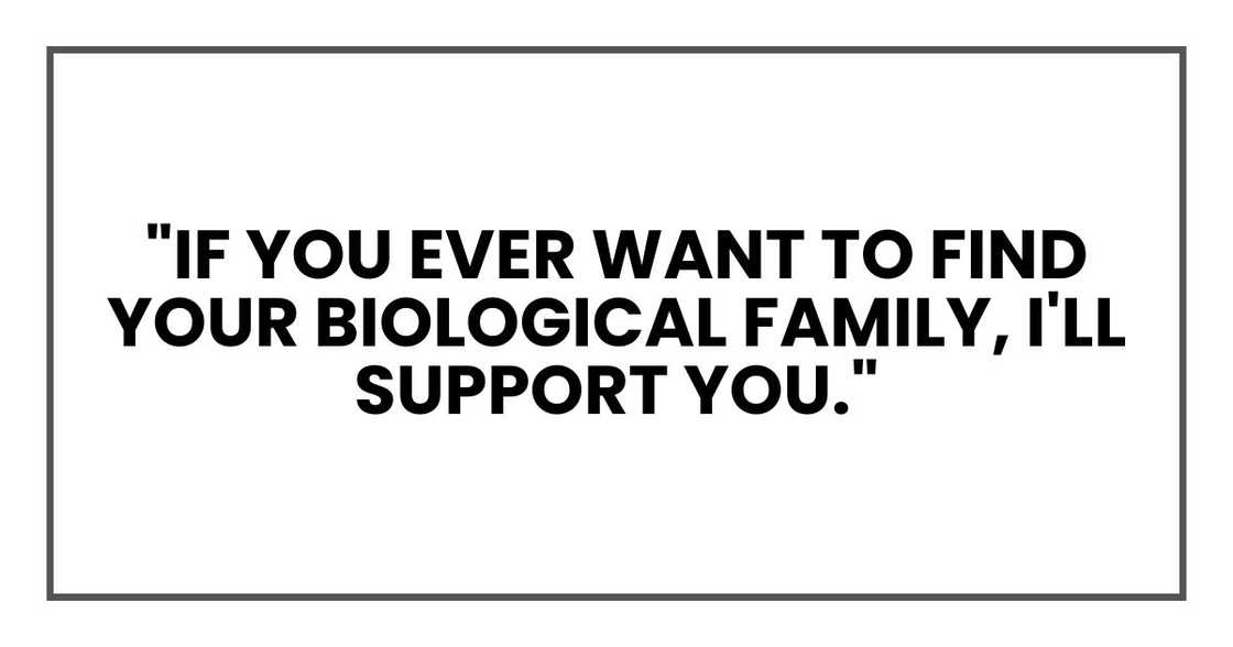 "If you ever want to find your biological family, I'll support you." "If you ever want to find your biological family, I'll support you."