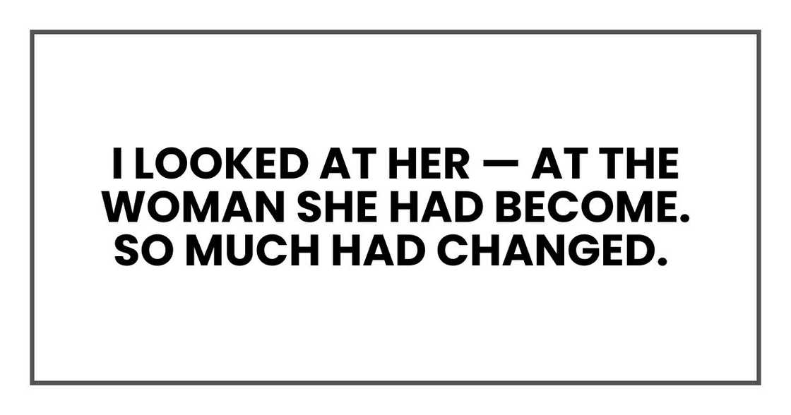 I looked at her — at the woman she had become. So much had changed. I looked at her — at the woman she had become. So much had changed.