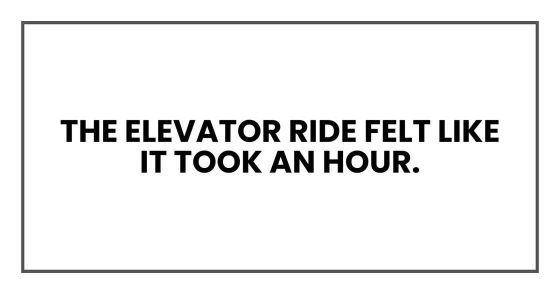 The elevator ride felt like it took an hour. The elevator ride felt like it took an hour.
