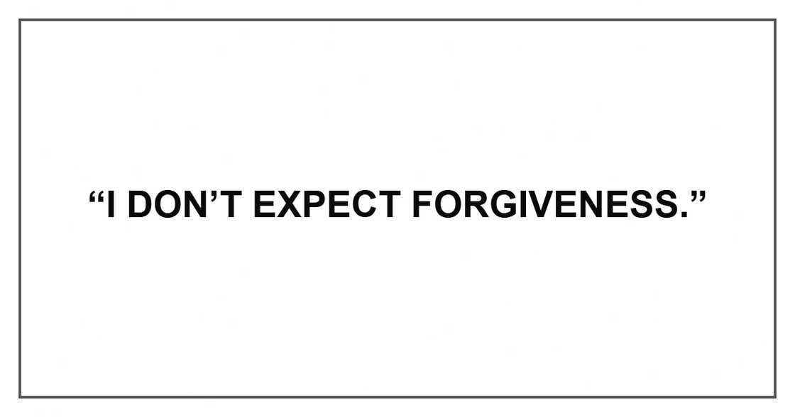 “I don’t expect forgiveness.”