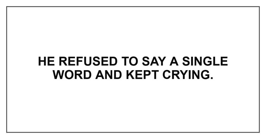 He refused to say a single word and kept crying.