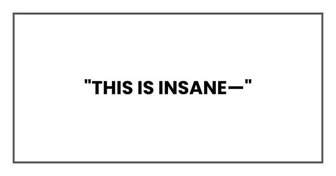 "This is insane—"