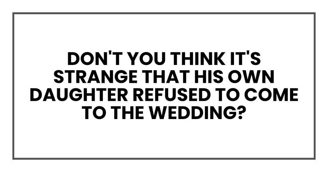 Don't you think it's strange that his own daughter refused to come to the wedding?