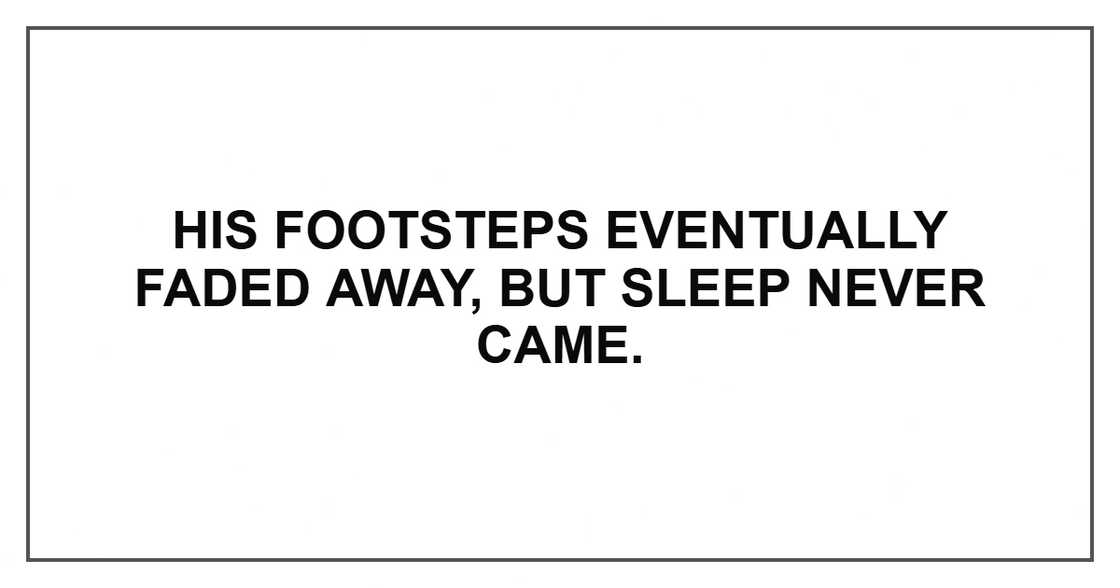 His footsteps eventually faded away, but sleep never came. His footsteps eventually faded away, but sleep never came.