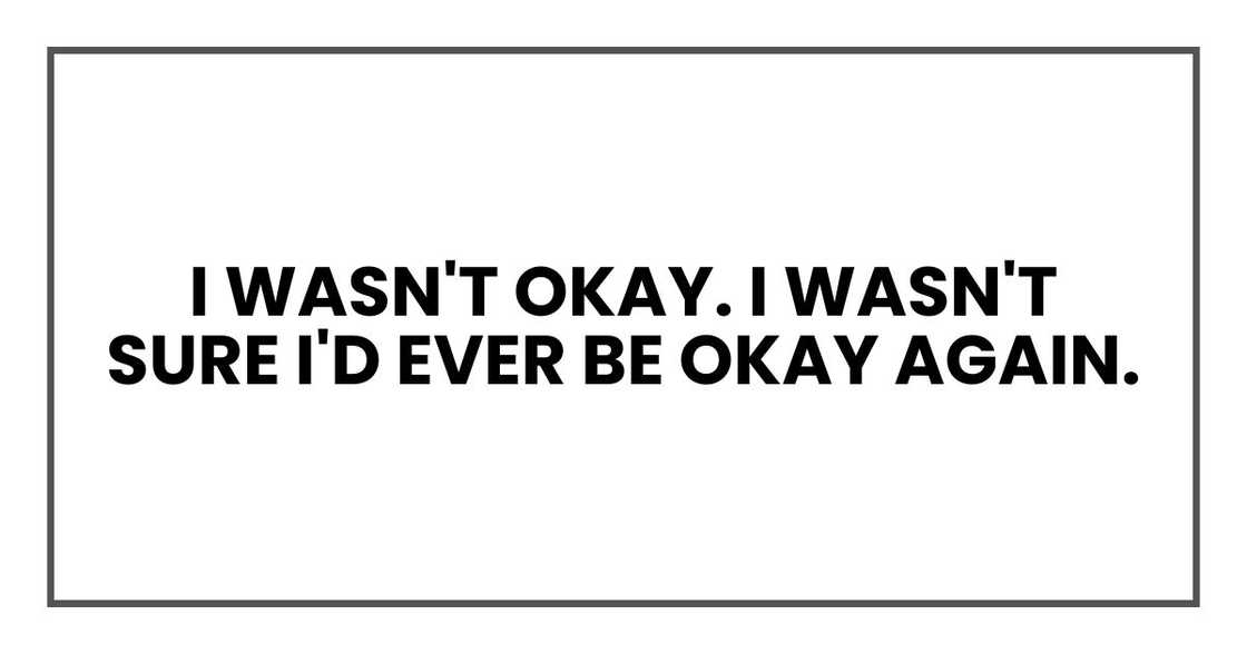 I wasn't okay. I wasn't sure I'd ever be okay again. I wasn't okay. I wasn't sure I'd ever be okay again.