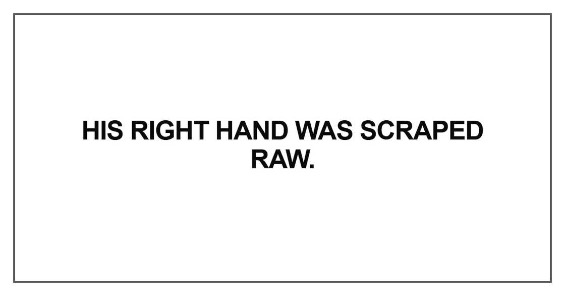 His right hand was scraped raw