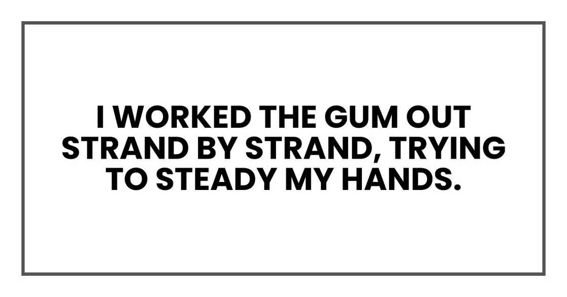 I worked the gum out strand by strand, trying to steady my hands.