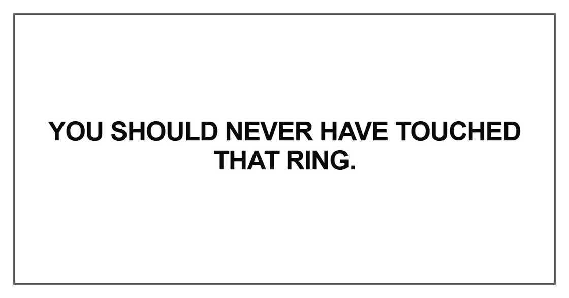 You should never have touched that ring You should never have touched that ring