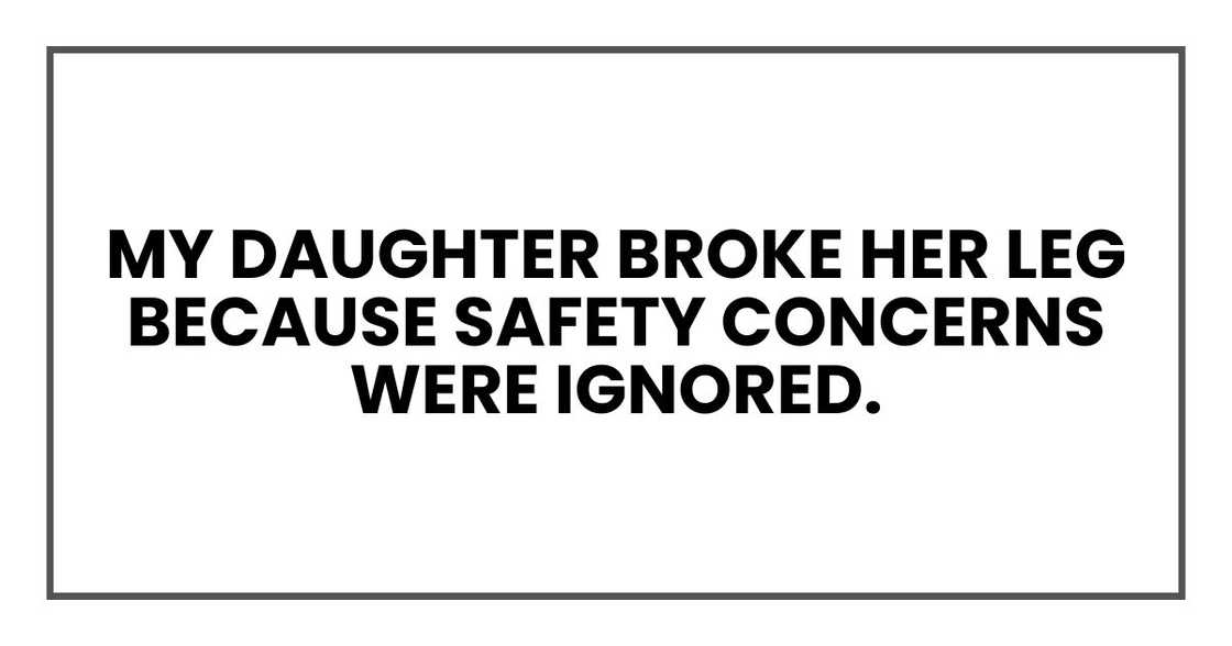 My daughter broke her leg because safety concerns were ignored.