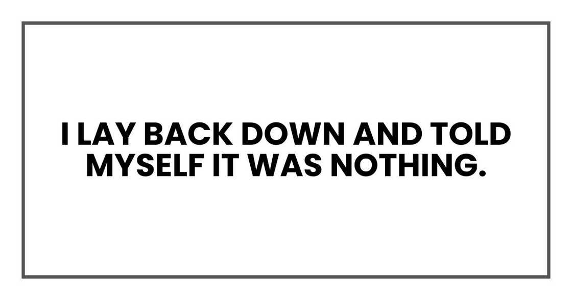I lay back down and told myself it was nothing.
